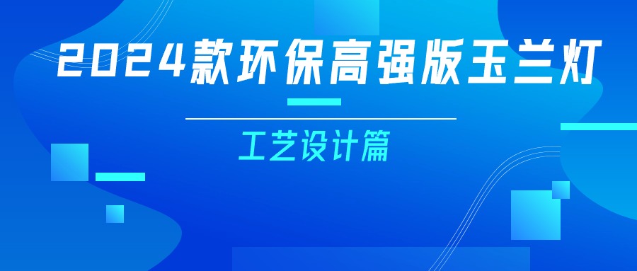 更輕、更強(qiáng)、更經(jīng)濟(jì)！一篇看懂2024款玉蘭燈（工藝設(shè)計(jì)篇）